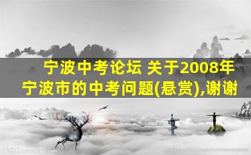 宁波中考论坛 关于2008年宁波市的中考问题(悬赏),谢谢